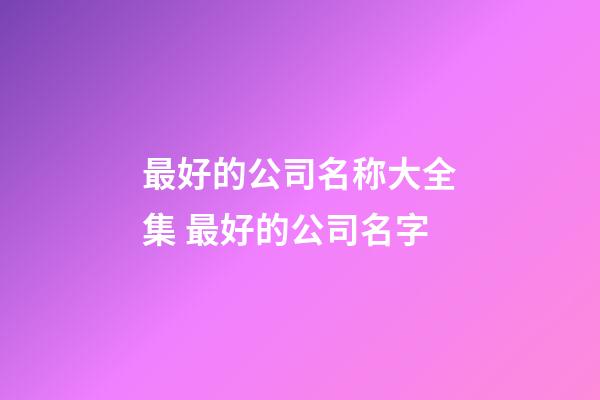 最好的公司名称大全集 最好的公司名字